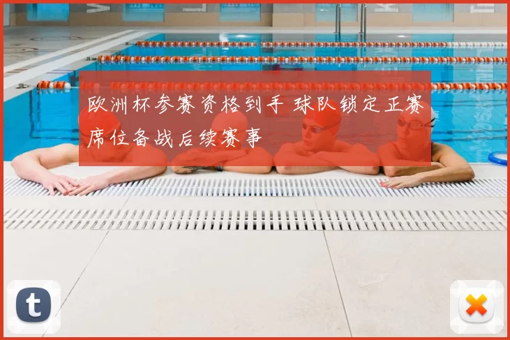 欧洲杯参赛资格到手 球队锁定正赛席位备战后续赛事
