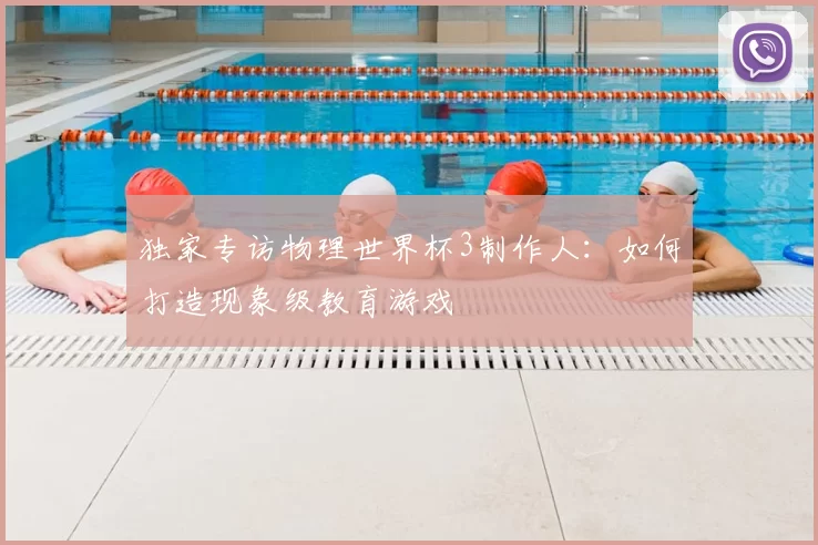 独家专访物理世界杯3制作人：如何打造现象级教育游戏