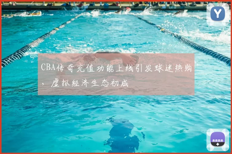CBA传奇充值功能上线引发球迷热购，虚拟经济生态初成