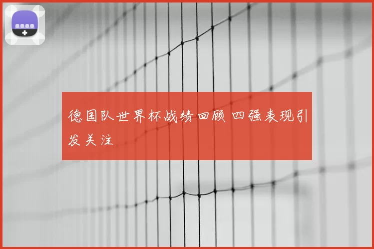 德国队世界杯战绩回顾 四强表现引发关注