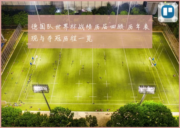 德国队世界杯战绩历届回顾 历年表现与夺冠历程一览