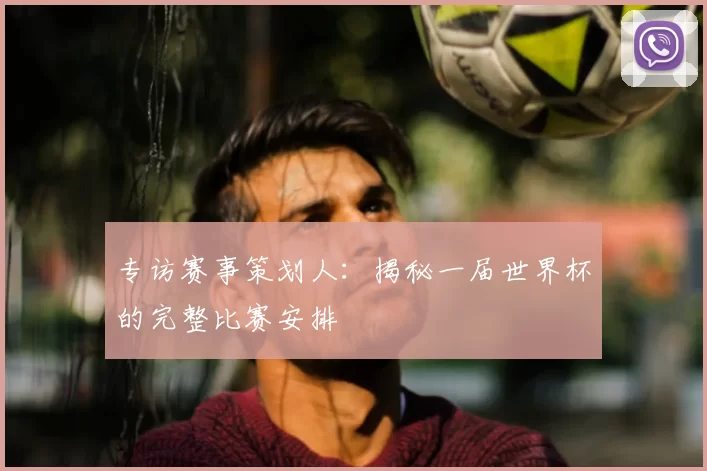 专访赛事策划人：揭秘一届世界杯的完整比赛安排