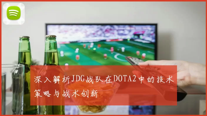 深入解析JDG战队在DOTA2中的技术策略与战术创新