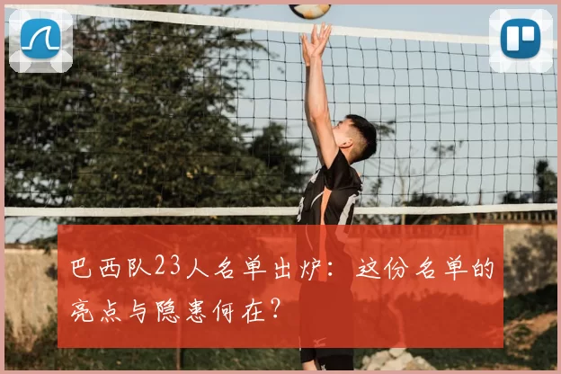巴西队23人名单出炉：这份名单的亮点与隐患何在？