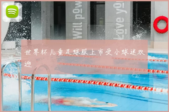 世界杯儿童足球服上市受小球迷欢迎